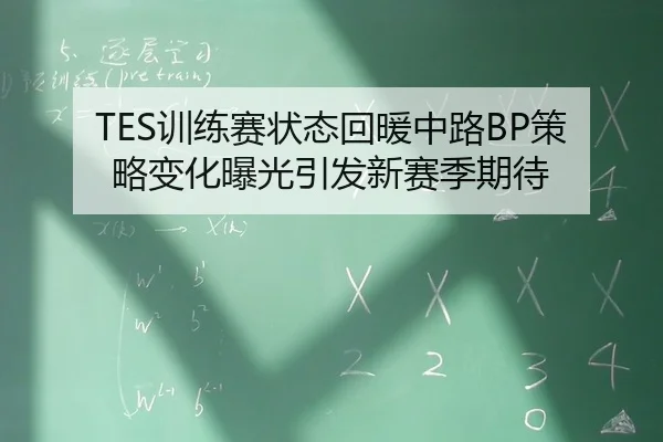 TES训练赛状态回暖中路BP策略变化曝光引发新赛季期待